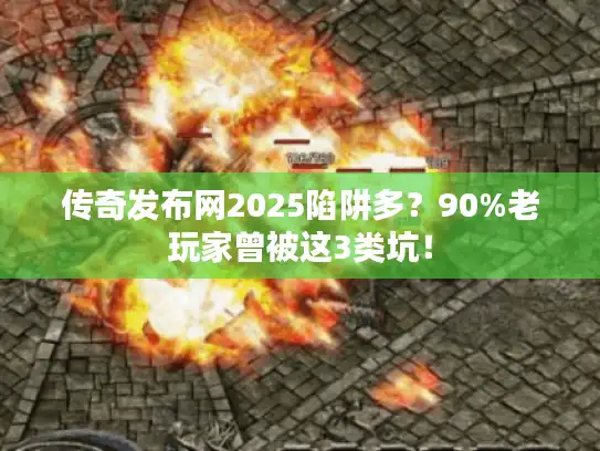 传奇发布网2025陷阱多?90%老玩家曾被这3类坑! 传奇发布网2025陷阱多?90%老玩家曾被这3类坑!