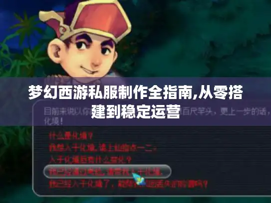 梦幻西游私服制作全指南,从零搭建到稳定运营