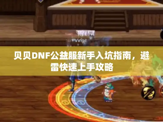 贝贝DNF公益服新手入坑指南，避雷快速上手攻略