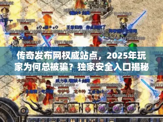 传奇发布网权威站点，2025年玩家为何总被骗？独家安全入口揭秘