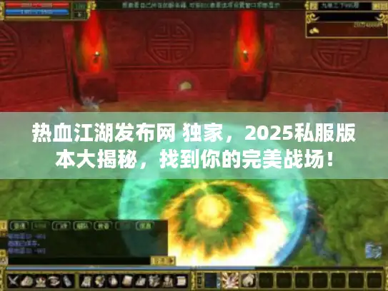 热血江湖发布网 独家，2025私服版本大揭秘，找到你的完美战场！