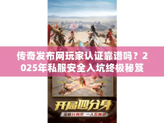 传奇发布网玩家认证靠谱吗？2025年私服安全入坑终极秘笈