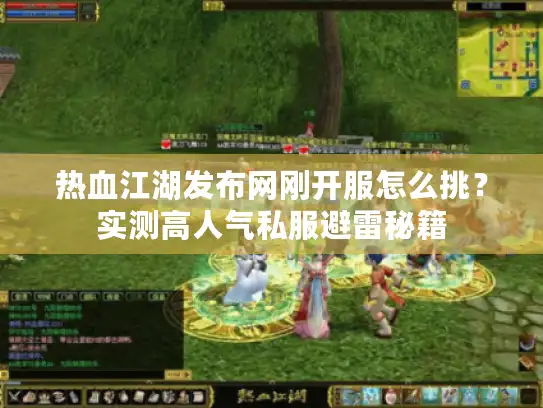 热血江湖发布网刚开服怎么挑?实测高人气私服避雷秘籍 热血江湖发布网刚开服怎么挑?实测高人气私服避雷秘籍