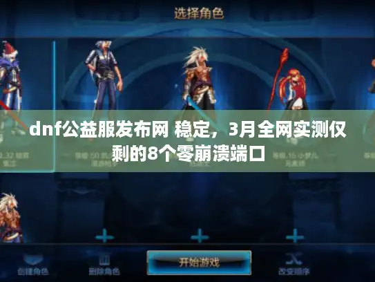 dnf公益服发布网 稳定,3月全网实测仅剩的8个零崩溃端口 dnf公益服发布网 稳定,3月全网实测仅剩的8个零崩溃端口
