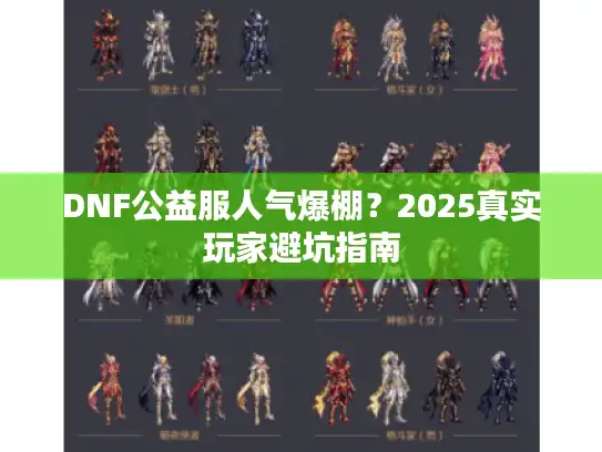DNF公益服人气爆棚?2025真实玩家避坑指南 DNF公益服人气爆棚?2025真实玩家避坑指南