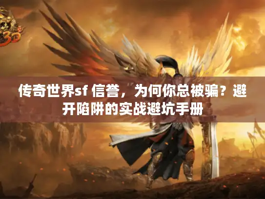 传奇世界sf 信誉，为何你总被骗？避开陷阱的实战避坑手册