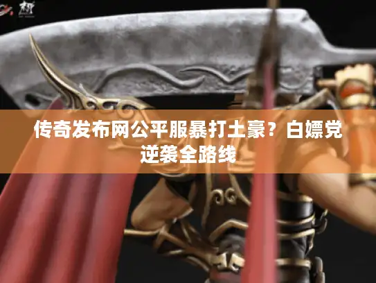 传奇发布网公平服暴打土豪？白嫖党逆袭全路线