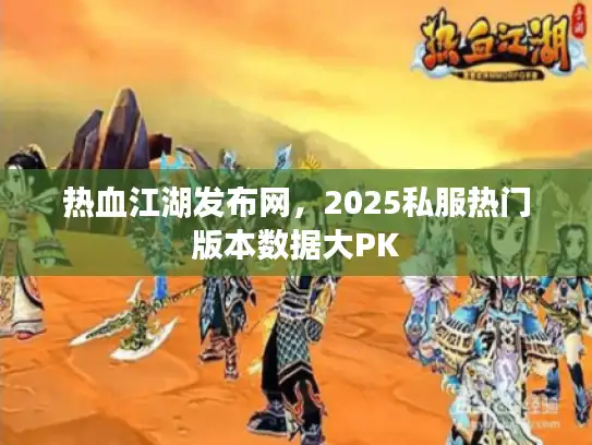 热血江湖发布网，2025私服热门版本数据大PK