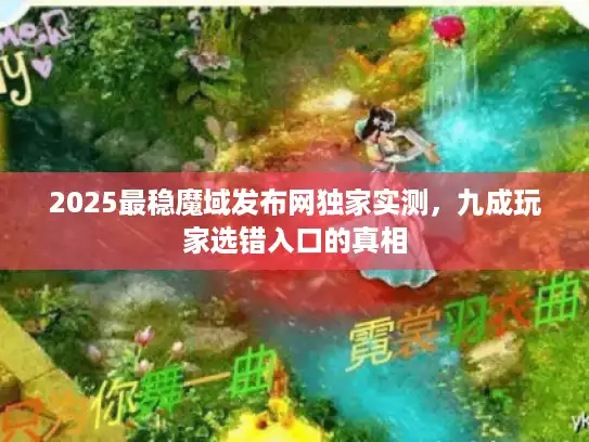 2025最稳魔域发布网独家实测，九成玩家选错入口的真相