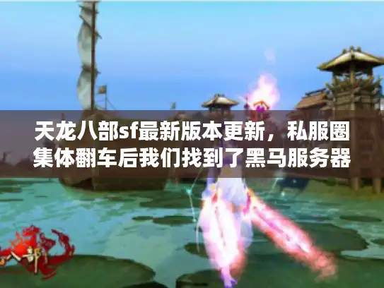天龙八部sf最新版本更新，私服圈集体翻车后我们找到了黑马服务器
