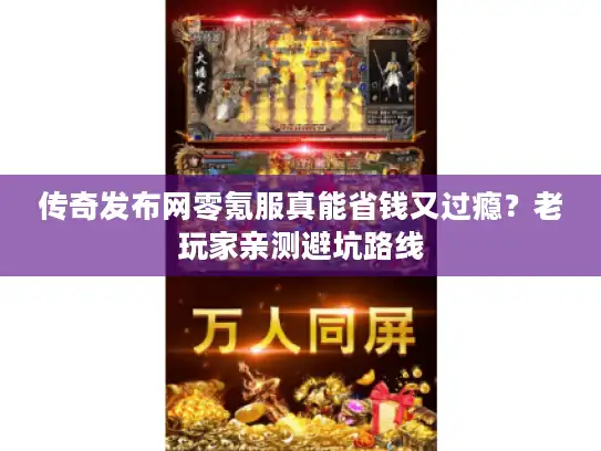 传奇发布网零氪服真能省钱又过瘾？老玩家亲测避坑路线