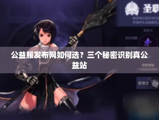 公益服发布网如何选？三个秘密识别真公益站