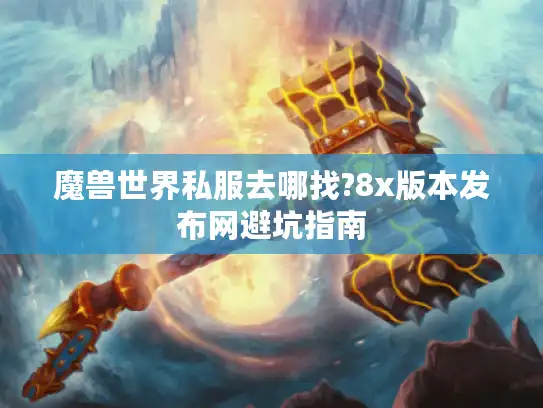 魔兽世界私服去哪找?8x版本发布网避坑指南