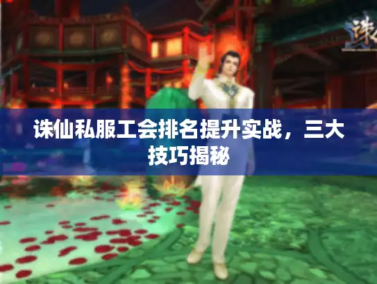 诛仙私服工会排名提升实战，三大技巧揭秘