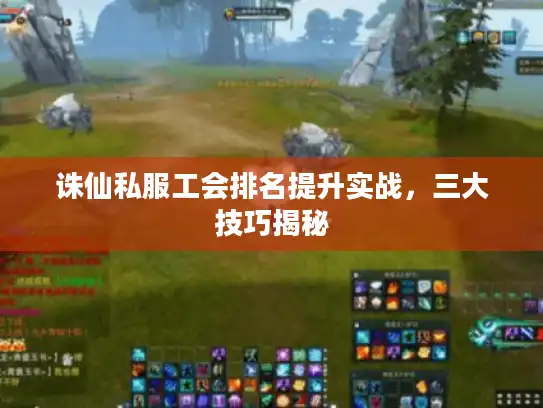 诛仙私服工会排名提升实战，三大技巧揭秘