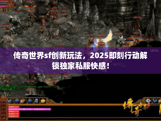 传奇世界sf创新玩法,2025即刻行动解锁独家私服快感! 传奇世界sf创新玩法,2025即刻行动解锁独家私服快感!