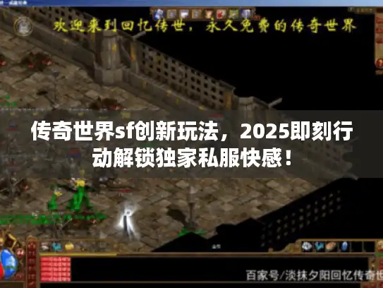 传奇世界sf创新玩法,2025即刻行动解锁独家私服快感! 传奇世界sf创新玩法,2025即刻行动解锁独家私服快感!
