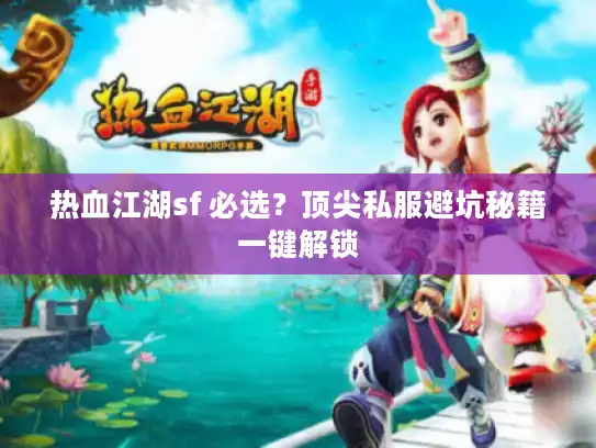 热血江湖sf 必选？顶尖私服避坑秘籍一键解锁