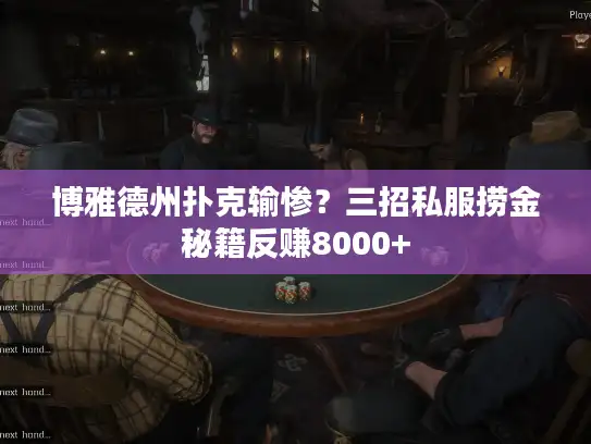 博雅德州扑克输惨?三招私服捞金秘籍反赚8000+ 博雅德州扑克输惨?三招私服捞金秘籍反赚8000+