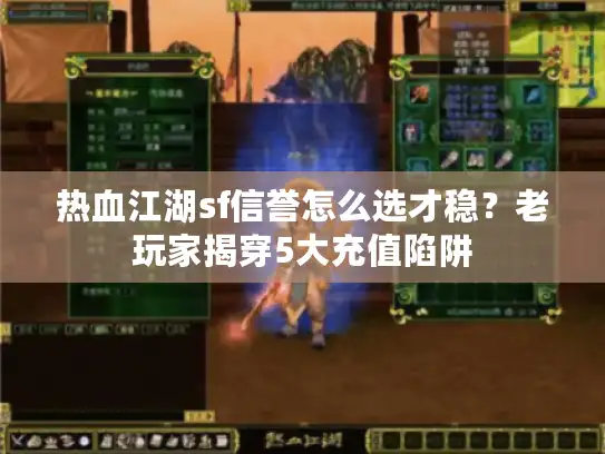 热血江湖sf信誉怎么选才稳？老玩家揭穿5大充值陷阱