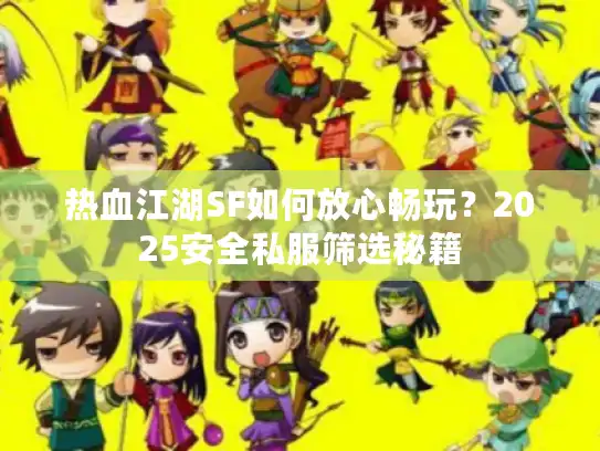 热血江湖SF如何放心畅玩?2025安全私服筛选秘籍 热血江湖SF如何放心畅玩?2025安全私服筛选秘籍