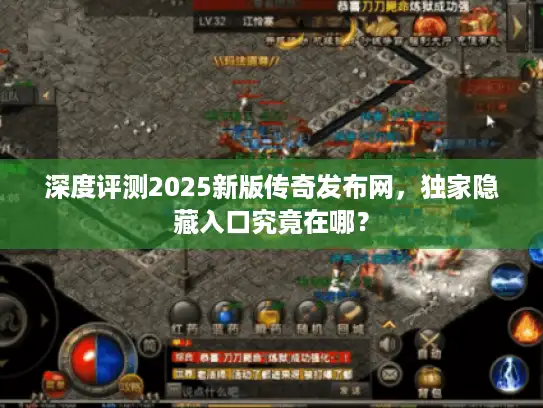 深度评测2025新版传奇发布网,独家隐藏入口究竟在哪? 深度评测2025新版传奇发布网,独家隐藏入口究竟在哪?