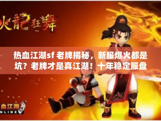 热血江湖sf 老牌揭秘，新服爆火都是坑？老牌才是真江湖！十年稳定服盘点
