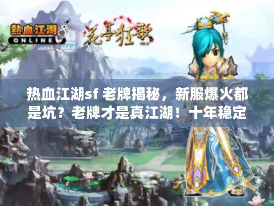 热血江湖sf 老牌揭秘，新服爆火都是坑？老牌才是真江湖！十年稳定服盘点