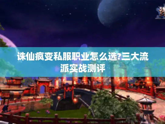 诛仙疯变私服职业怎么选?三大流派实战测评