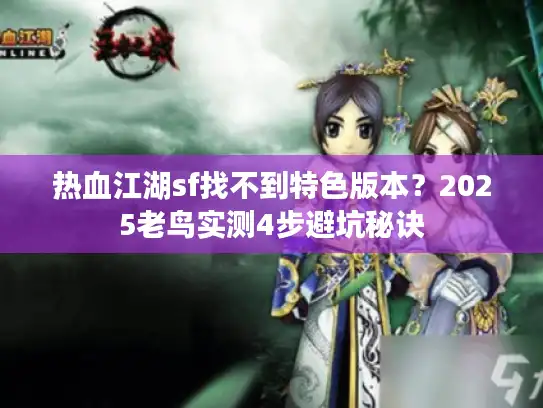 热血江湖sf找不到特色版本?2025老鸟实测4步避坑秘诀 热血江湖sf找不到特色版本?2025老鸟实测4步避坑秘诀