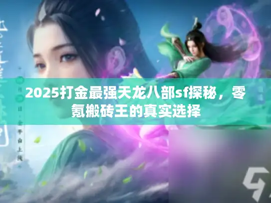 2025打金最强天龙八部sf探秘，零氪搬砖王的真实选择