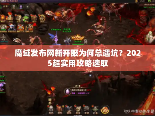 魔域发布网新开服为何总遇坑?2025超实用攻略速取 魔域发布网新开服为何总遇坑?2025超实用攻略速取