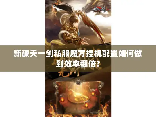 新破天一剑私服魔方挂机配置如何做到效率翻倍?