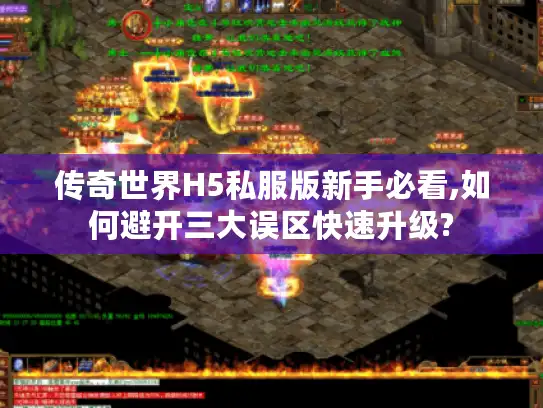 传奇世界H5私服版新手必看,如何避开三大误区快速升级?