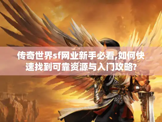 传奇世界sf网业新手必看,如何快速找到可靠资源与入门攻略?