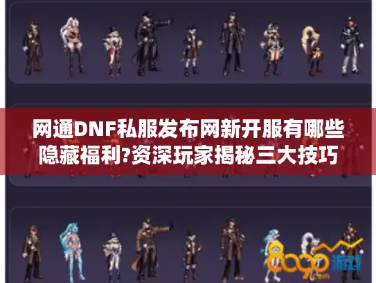 网通DNF私服发布网新开服有哪些隐藏福利?资深玩家揭秘三大技巧