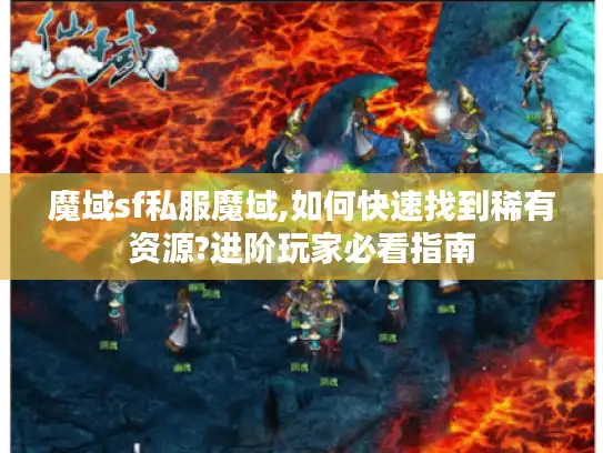 魔域sf私服魔域,如何快速找到稀有资源?进阶玩家必看指南