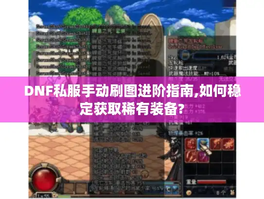 DNF私服手动刷图进阶指南,如何稳定获取稀有装备? DNF私服手动刷图进阶指南,如何稳定获取稀有装备?