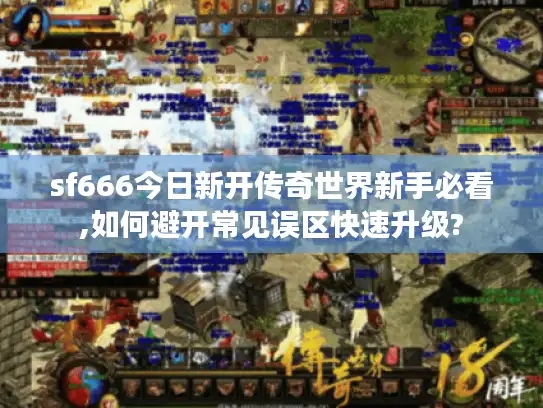 sf666今日新开传奇世界新手必看,如何避开常见误区快速升级?