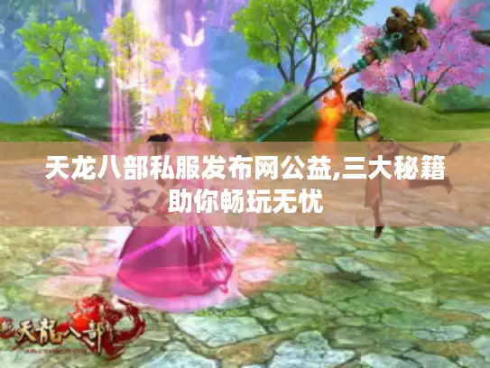 天龙八部私服发布网公益,三大秘籍助你畅玩无忧