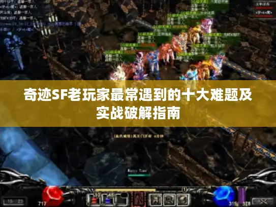 奇迹SF老玩家最常遇到的十大难题及实战破解指南