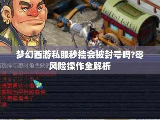 梦幻西游私服秒挂会被封号吗?零风险操作全解析