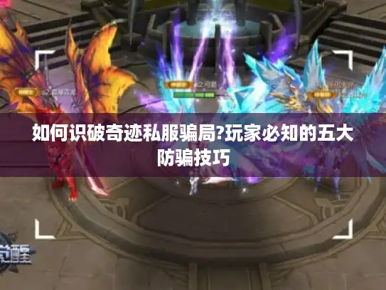如何识破奇迹私服骗局?玩家必知的五大防骗技巧