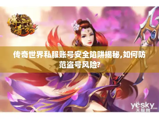 传奇世界私服账号安全陷阱揭秘,如何防范盗号风险?