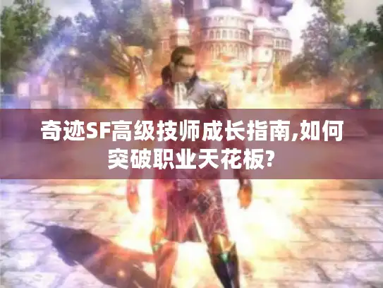 奇迹SF高级技师成长指南,如何突破职业天花板?