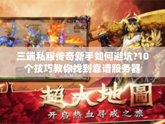 三端私服传奇新手如何避坑?10个技巧教你找到靠谱服务器