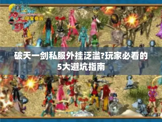 破天一剑私服外挂泛滥?玩家必看的5大避坑指南 破天一剑私服外挂泛滥?玩家必看的5大避坑指南