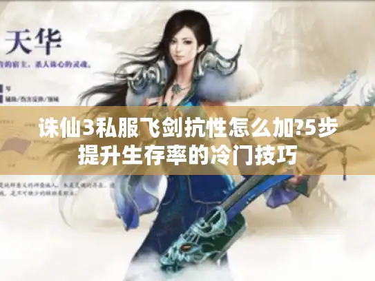 诛仙3私服飞剑抗性怎么加?5步提升生存率的冷门技巧