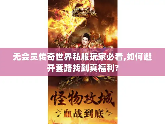 无会员传奇世界私服玩家必看,如何避开套路找到真福利?