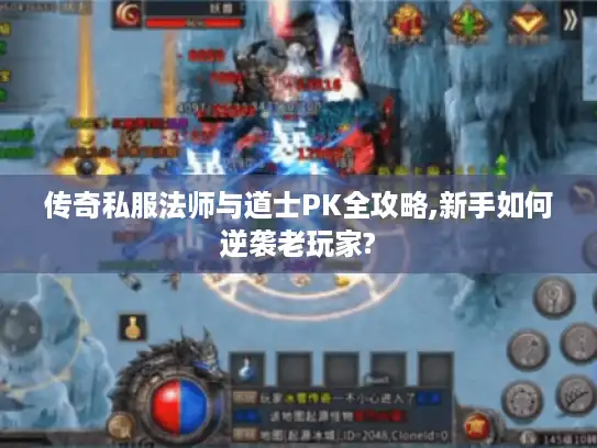 传奇私服法师与道士PK全攻略,新手如何逆袭老玩家?